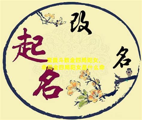 陽女 金4局|阳女金四局是什么命格（阳女金四局是什么命格属龙）